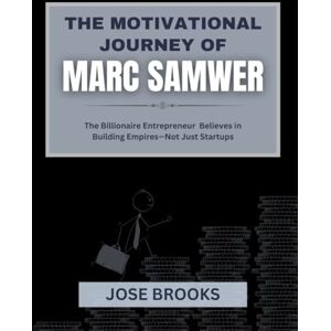 Brooks, Jose THE MOTIVATIONAL JOURNEY OF MARC SAMWER: The Billionaire Entrepreneur Believes in Building Empires—Not Just Startups Brooks, Jose THE MOTIVATIONAL JOURNEY OF MARC SAMWER: The Billionaire Entrepreneur Believes in Building Empires—Not Just Startups