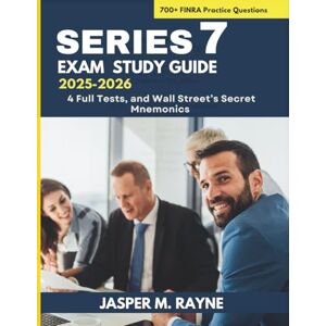 Rayne, Jasper M. Series 7 Exam Study Guide 2025-2026: 700+ FINRA Practice Questions, 4 Full Tests, and Wall Street’s Secret Mnemonics Rayne, Jasper M. Series 7 Exam Study Guide 2025-2026: 700+ FINRA Practice Questions, 4 Full Tests, and Wall Street’s Secret Mnemonics