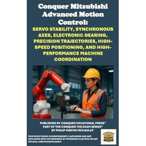 McCaulay, Philip Martin Conquer Mitsubishi Advanced Motion Control: Servo Stability, Synchronous Axes, Electronic Gearing, Precision Trajectories, High-Speed Positioning, and ... the Robotics Certification Exams Series) McCaulay, Philip Martin Conquer Mitsubishi Advanced Motion Control: Servo Stability, Synchronous Axes, Electronic Gearing, Precision Trajectories, High-Speed Positioning, and ... the Robotics Certification Exams Series)