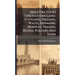 Sargent, Henry Winthrop Skeleton Tours Through England, Scotland, Ireland, Wales, Denmark, Norway, Sweden, Russia, Poland, And Spain Sargent, Henry Winthrop Skeleton Tours Through England, Scotland, Ireland, Wales, Denmark, Norway, Sweden, Russia, Poland, And Spain