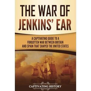 History, Captivating The War of Jenkins’ Ear: A Captivating Guide to a Forgotten War between Britain and Spain That Shaped the United States (U.S. Military History) History, Captivating The War of Jenkins’ Ear: A Captivating Guide to a Forgotten War between Britain and Spain That Shaped the United States (U.S. Military History)