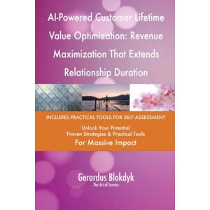 Gerardus Blokdyk - The Art of Service AI-Powered Customer Lifetime Value Optimization: Revenue Maximization That Extends Relationship Duration Gerardus Blokdyk - The Art of Service AI-Powered Customer Lifetime Value Optimization: Revenue Maximization That Extends Relationship Duration