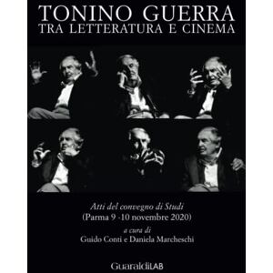 AA. VV. Tonino Guerra tra letteratura e cinema: Atti del Convegno di Studi (Parma 9-10 novembre 2020) AA. VV. Tonino Guerra tra letteratura e cinema: Atti del Convegno di Studi (Parma 9-10 novembre 2020)