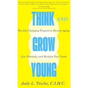 Teiche, Jody L. THINK AND GROW YOUNG: The Life-Changing Program To Reverse Aging, Live Vibrantly and Reclaim Your Youth Teiche, Jody L. THINK AND GROW YOUNG: The Life-Changing Program To Reverse Aging, Live Vibrantly and Reclaim Your Youth