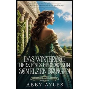 Ayles, Abby Das Winterliche Herz Eines Herzogs Zum Schmelzen Bringen: Historischer Regency Liebesroman (Die Schlüssel Zu Einem Lockridge-Herzen) Ayles, Abby Das Winterliche Herz Eines Herzogs Zum Schmelzen Bringen: Historischer Regency Liebesroman (Die Schlüssel Zu Einem Lockridge-Herzen)