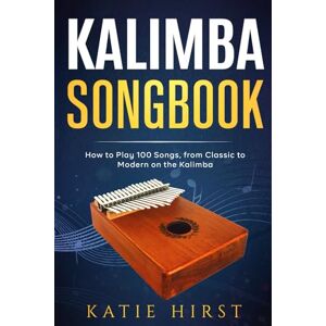 Hirst, Katie Kalimba Songbook: How to Play 100 Songs, from Classic to Modern on the Kalimba Hirst, Katie Kalimba Songbook: How to Play 100 Songs, from Classic to Modern on the Kalimba