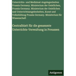 Ministerium Der Geistlichen Centralblatt für die gesammte Unterrichts-Verwaltung in Preussen Ministerium Der Geistlichen Centralblatt für die gesammte Unterrichts-Verwaltung in Preussen