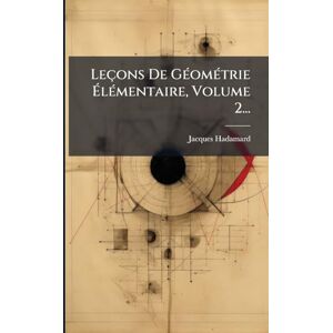 Hadamard, Jacques Leçons De GÃ(c)omÃ(c)trie ÉlÃ(c)mentaire, Volume 2... Hadamard, Jacques Leçons De GÃ(c)omÃ(c)trie ÉlÃ(c)mentaire, Volume 2...