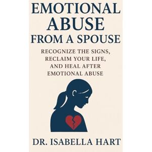 Hart, Dr. Isabella Emotional Abuse from a Spouse: Recognize the Signs, Reclaim Your Life, and Heal After Emotional Abuse Hart, Dr. Isabella Emotional Abuse from a Spouse: Recognize the Signs, Reclaim Your Life, and Heal After Emotional Abuse