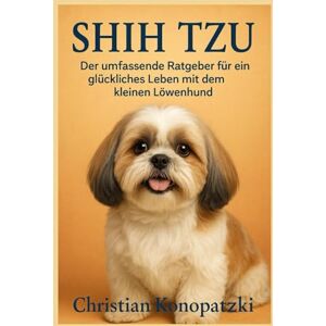 Konopatzki, Christian Shih Tzu Ratgeber Ein umfassendes Shih Tzu Buch Konopatzki, Christian Shih Tzu Ratgeber Ein umfassendes Shih Tzu Buch