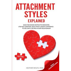 Wolfe, Heather Attachment Styles Explained: Easily Recognize Destructive Behavior, Stop Self-Sabotoge, Build Trust & Boost Confidence To Feel Safe & Secure In Every Relationship Wolfe, Heather Attachment Styles Explained: Easily Recognize Destructive Behavior, Stop Self-Sabotoge, Build Trust & Boost Confidence To Feel Safe & Secure In Every Relationship