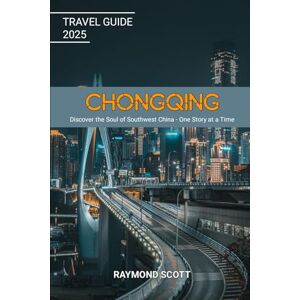 Scott Chongqing Travel Guide 2025: Discover the Soul of Southwest China One Story at a Time (Hidden Journeys: Exploring the World's Best-Kept Travel Secrets) Scott Chongqing Travel Guide 2025: Discover the Soul of Southwest China One Story at a Time (Hidden Journeys: Exploring the World's Best-Kept Travel Secrets)