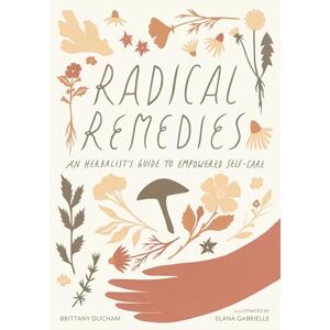 Brittany Brittany Radical Remedies: An Herbalist's Guide to Empowered Self-Care Brittany Brittany Radical Remedies: An Herbalist's Guide to Empowered Self-Care