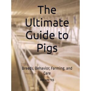 WRITES, MK The Ultimate Guide to Pigs: Breeds, Behavior, Farming, and Care WRITES, MK The Ultimate Guide to Pigs: Breeds, Behavior, Farming, and Care