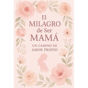 Batista, Maday El Milagro de Ser Mamá: Un Camino de Amor Propio": Libro para embarazadas. Crecimiento personal durante el embarazo. Batista, Maday El Milagro de Ser Mamá: Un Camino de Amor Propio": Libro para embarazadas. Crecimiento personal durante el embarazo.