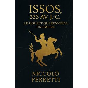 Ferretti, Niccolò Issos, 333 av. J.-C.: Le goulet qui renversa un empire Ferretti, Niccolò Issos, 333 av. J.-C.: Le goulet qui renversa un empire