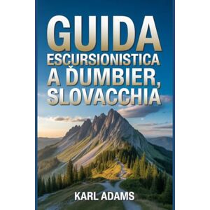 Adams, Karl Guida escursionistica a Ďumbier, Slovacchia: Un manuale per vivere la natura attraverso l'escursionismo. (I miei diari sui sentieri escursionistici) Adams, Karl Guida escursionistica a Ďumbier, Slovacchia: Un manuale per vivere la natura attraverso l'escursionismo. (I miei diari sui sentieri escursionistici)