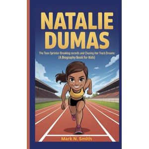 Smith, Mark N NATALIE DUMAS: The Teen Sprinter Breaking Records and Chasing Her Track Dreams (A Biography Book for Kids) Smith, Mark N NATALIE DUMAS: The Teen Sprinter Breaking Records and Chasing Her Track Dreams (A Biography Book for Kids)
