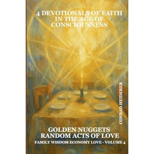 HEIDERER, CONRAD Devotionals of Faith in the Age of Consciousness – Volume 4 FAMILY WISDOM ECONOMY LOVE: Random Acts of Love — Connections of the Divine — Quotable Notable HEIDERER, CONRAD Devotionals of Faith in the Age of Consciousness – Volume 4 FAMILY WISDOM ECONOMY LOVE: Random Acts of Love — Connections of the Divine — Quotable Notable