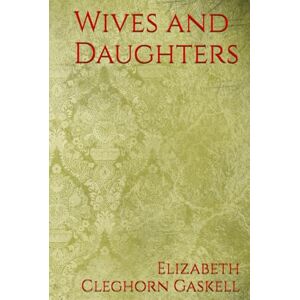 Cleghorn Gaskell, Elizabeth Wives and Daughters: A Victorian Novel of Love, Scandal, and Social Class in 19th Century England Cleghorn Gaskell, Elizabeth Wives and Daughters: A Victorian Novel of Love, Scandal, and Social Class in 19th Century England