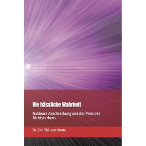 van Houte, Dr. Cor P.M. Die hässliche Wahrheit: Nukleare Abschreckung und der Preis des Nichtsterbens (Military Science) van Houte, Dr. Cor P.M. Die hässliche Wahrheit: Nukleare Abschreckung und der Preis des Nichtsterbens (Military Science)
