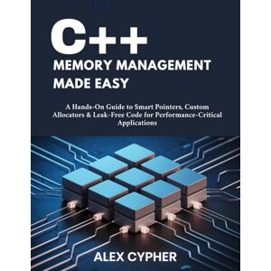 Cypher, Alex C++ MEMORY MANAGEMENT MADE EASY: A Hands-On Guide to Smart Pointers, Custom Allocators & Leak-Free Code for Performance-Critical Applications Cypher, Alex C++ MEMORY MANAGEMENT MADE EASY: A Hands-On Guide to Smart Pointers, Custom Allocators & Leak-Free Code for Performance-Critical Applications
