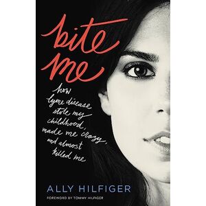 Hilfiger, Ally Bite Me: How Lyme Disease Stole My Childhood, Made Me Crazy, and Almost Killed Me Hilfiger, Ally Bite Me: How Lyme Disease Stole My Childhood, Made Me Crazy, and Almost Killed Me