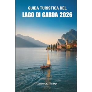 Shimmer, Monroe K. GUIDA TURISTICA DEL LAGO DI GARDA 2026: Scopri il fascino senza tempo del Nord Italia Shimmer, Monroe K. GUIDA TURISTICA DEL LAGO DI GARDA 2026: Scopri il fascino senza tempo del Nord Italia