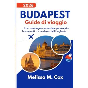 M. Cox, Melissa Guida turistica di Budapest 2026: Il tuo compagno essenziale per il cuore storico e moderno dell'Ungheria M. Cox, Melissa Guida turistica di Budapest 2026: Il tuo compagno essenziale per il cuore storico e moderno dell'Ungheria