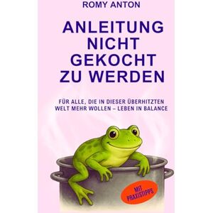 Anton, Romy Anleitung nicht gekocht zu werden: Für alle, die in dieser überhitzten Welt mehr wollen Leben in Balance Anton, Romy Anleitung nicht gekocht zu werden: Für alle, die in dieser überhitzten Welt mehr wollen Leben in Balance