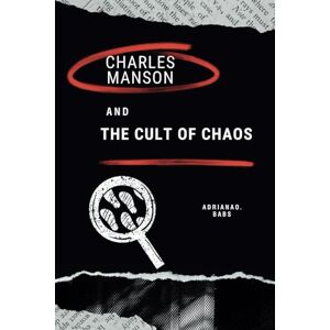 O. Babs, Adriana Charles Manson and the Cult of Chaos: From 1969 to Today the True Story of Manipulation, Murder and media obsession Uncovering his Dark Secrets O. Babs, Adriana Charles Manson and the Cult of Chaos: From 1969 to Today the True Story of Manipulation, Murder and media obsession Uncovering his Dark Secrets