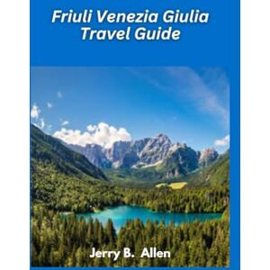 B. Allen, Jerry Friuli Venezia Giulia Travel Guide 2025: Discover Italy’s Underrated Gem B. Allen, Jerry Friuli Venezia Giulia Travel Guide 2025: Discover Italy’s Underrated Gem