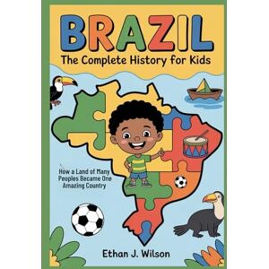 Wilson Brazil: The Complete History for Kids: How a Land of Many Peoples Became One Amazing Country (Collections of Historical country books in south America) Wilson Brazil: The Complete History for Kids: How a Land of Many Peoples Became One Amazing Country (Collections of Historical country books in south America)