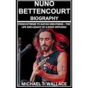 Wallace, Michael T. Nuno Bettencourt Biography: From Extreme to Guitar Greatness – The Life and Legacy of a Rock Virtuoso Wallace, Michael T. Nuno Bettencourt Biography: From Extreme to Guitar Greatness – The Life and Legacy of a Rock Virtuoso