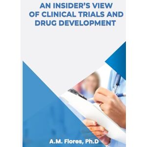 Flores Ph.D., A.M. An Insider's View of Clinical Trials and Drug Development Flores Ph.D., A.M. An Insider's View of Clinical Trials and Drug Development