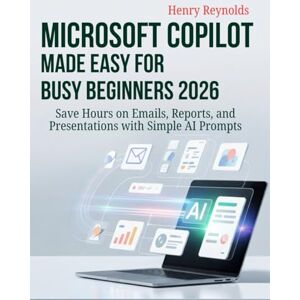 Reynolds, Henry Microsoft Copilot Made Easy for Busy Beginners 2026: Save Hours on Emails, Reports, and Presentations with Simple AI Prompts Reynolds, Henry Microsoft Copilot Made Easy for Busy Beginners 2026: Save Hours on Emails, Reports, and Presentations with Simple AI Prompts