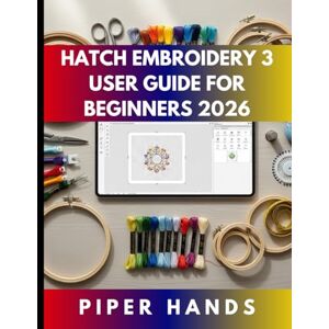 HANDS, PIPER HATCH EMBROIDERY 3 USER GUIDE FOR BEGINNERS 2026: Complete Guide For Beginners, Crafters, Home-business Users, Hobbyists to Digitizing, Editing, Lettering, Appliqué, & Create Professional Embroidery HANDS, PIPER HATCH EMBROIDERY 3 USER GUIDE FOR BEGINNERS 2026: Complete Guide For Beginners, Crafters, Home-business Users, Hobbyists to Digitizing, Editing, Lettering, Appliqué, & Create Professional Embroidery