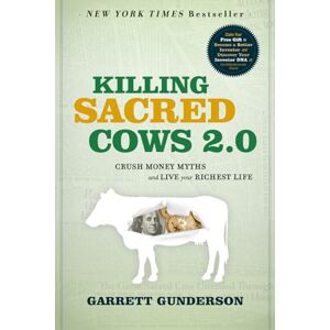 Gunderson, Garrett Killing Sacred Cows 2.0: Crush Money Myths & Live Your Richest Life Gunderson, Garrett Killing Sacred Cows 2.0: Crush Money Myths & Live Your Richest Life