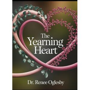Oglesby, Dr. Renee The Yearning Heart: Journey Through the Landscapes of Love and Belonging Oglesby, Dr. Renee The Yearning Heart: Journey Through the Landscapes of Love and Belonging