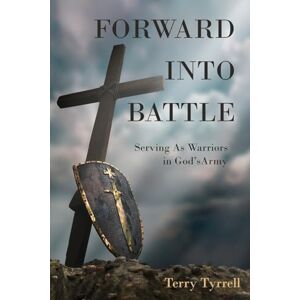 Tyrrell, Terry Forward into Battle: Serving As Warriors in God's Army Tyrrell, Terry Forward into Battle: Serving As Warriors in God's Army