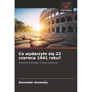 Usowskiy, Alexander Co wydarzyło się 22 czerwca 1941 roku?: Prawdziwi winowajcy II wojny światowej: Prawdziwi winowajcy II wojny ¿wiatowej Usowskiy, Alexander Co wydarzyło się 22 czerwca 1941 roku?: Prawdziwi winowajcy II wojny światowej: Prawdziwi winowajcy II wojny ¿wiatowej