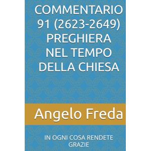 Freda, Angelo COMMENTARIO 91 (2623-2649) PREGHIERA NEL TEMPO DELLA CHIESA: IN OGNI COSA RENDETE GRAZIE (COMMENTARIO AL CATECHISMO DELLA CHIESA CATTOLICA) Freda, Angelo COMMENTARIO 91 (2623-2649) PREGHIERA NEL TEMPO DELLA CHIESA: IN OGNI COSA RENDETE GRAZIE (COMMENTARIO AL CATECHISMO DELLA CHIESA CATTOLICA)