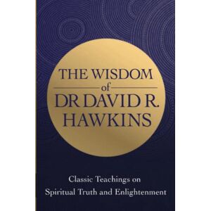 Hawkins, David R. The Wisdom of Dr. David R. Hawkins: Classic Teachings on Spiritual Truth and Enlightenment Hawkins, David R. The Wisdom of Dr. David R. Hawkins: Classic Teachings on Spiritual Truth and Enlightenment