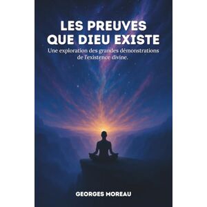 Moreau, Georges Les preuves que Dieu existe: Une exploration des grandes démonstrations de l’existence divine. Moreau, Georges Les preuves que Dieu existe: Une exploration des grandes démonstrations de l’existence divine.