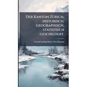 Von Knonau, Gerold Ludwig Meyer Der Kanton ZÃ1/4rich, historisch, geographisch, statistisch geschildert. Von Knonau, Gerold Ludwig Meyer Der Kanton ZÃ1/4rich, historisch, geographisch, statistisch geschildert.