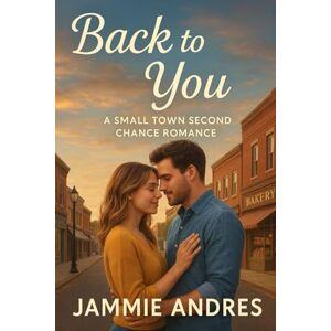 Andres, Jammie Back to You: A Small Town Second Chance Romance Andres, Jammie Back to You: A Small Town Second Chance Romance