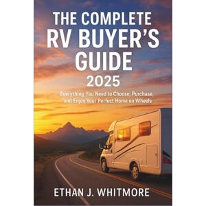 Whitmore, Ethan J. The Complete RV Buyer’s Guide 2025: Everything You Need to Choose, Purchase, and Enjoy Your Perfect Home on Wheels Whitmore, Ethan J. The Complete RV Buyer’s Guide 2025: Everything You Need to Choose, Purchase, and Enjoy Your Perfect Home on Wheels