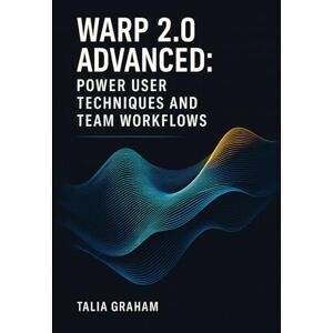 GRAHAM, TALIA WARP 2.0 ADVANCED: POWER USER TECHNIQUES AND TEAM WORKFLOWS: Master AI automation, custom blocks, collaborative sessions, and enterprise-grade terminal configuration GRAHAM, TALIA WARP 2.0 ADVANCED: POWER USER TECHNIQUES AND TEAM WORKFLOWS: Master AI automation, custom blocks, collaborative sessions, and enterprise-grade terminal configuration
