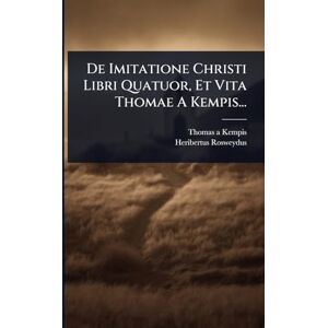 Kempis, Thomas a De Imitatione Christi Libri Quatuor, Et Vita Thomae A Kempis... Kempis, Thomas a De Imitatione Christi Libri Quatuor, Et Vita Thomae A Kempis...