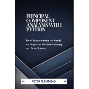 Flemming, Peter Principal Component Analysis with Python: From Fundamentals to Hands-On Projects in Machine Learning and Data Science Flemming, Peter Principal Component Analysis with Python: From Fundamentals to Hands-On Projects in Machine Learning and Data Science